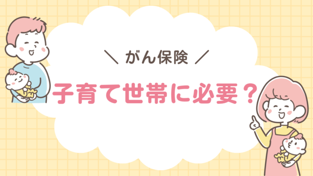 がん保険　子育て世帯　必要？