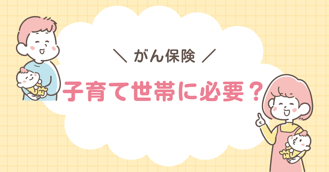 がん保険　子育て世帯　必要？